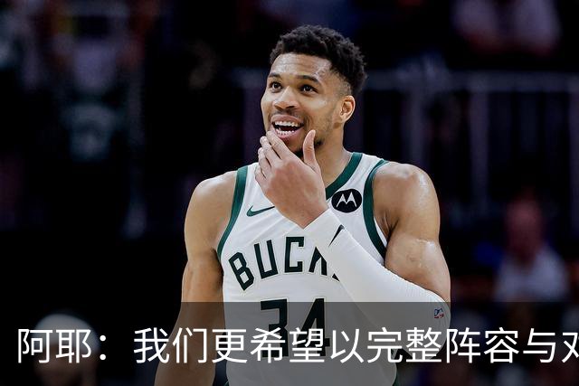 阿耶：我们更希望以完整阵容与对手对抗，球迷定会觉得比赛精彩